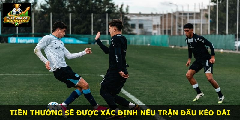 Tiền thưởng sẽ được xác định nếu trận đấu kéo dài