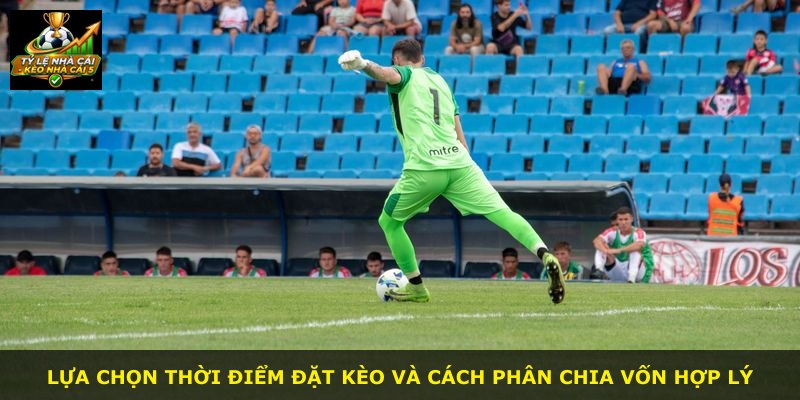 Lựa chọn thời điểm đặt kèo và cách phân chia vốn hợp lý